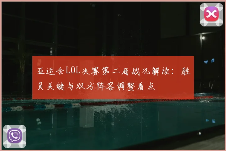 亚运会LOL决赛第二局战况解读：胜负关键与双方阵容调整看点