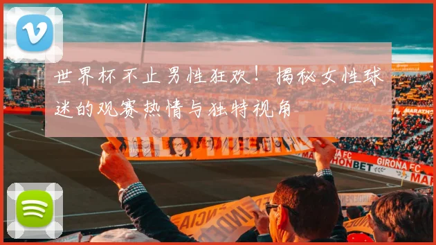 世界杯不止男性狂欢！揭秘女性球迷的观赛热情与独特视角