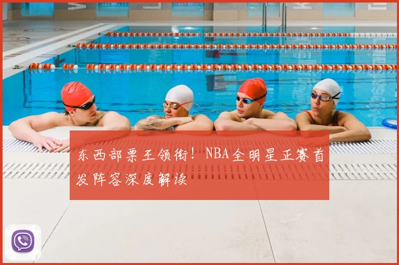 东西部票王领衔！NBA全明星正赛首发阵容深度解读