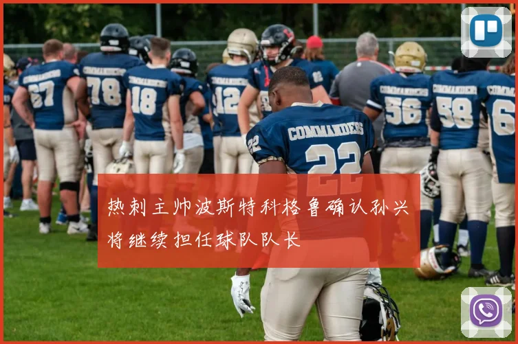 热刺主帅波斯特科格鲁确认孙兴慜将继续担任球队队长