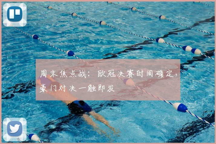 周末焦点战:欧冠决赛时间确定,豪门对决一触即发