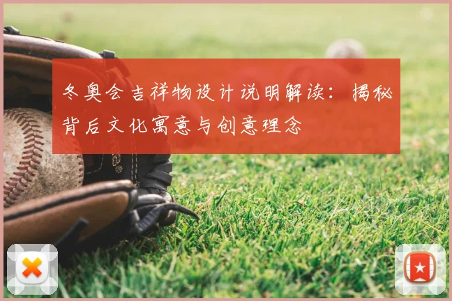 冬奥会吉祥物设计说明解读：揭秘背后文化寓意与创意理念
