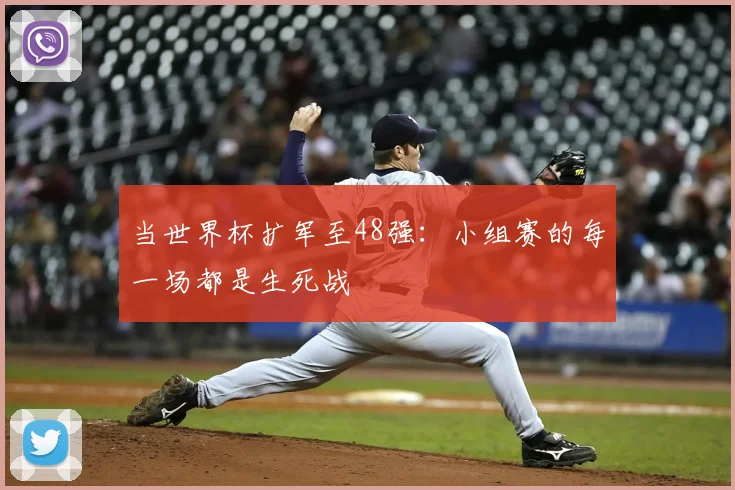 当世界杯扩军至48强:小组赛的每一场都是生死战