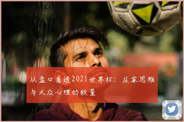 从盘口看透2021世界杯：庄家思维与大众心理的较量