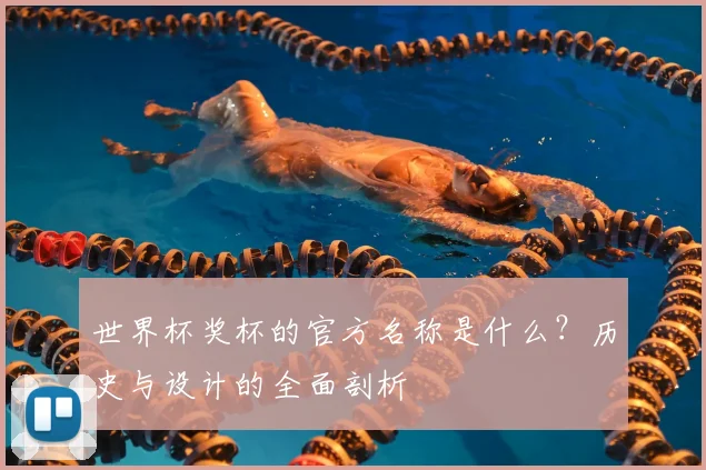 世界杯奖杯的官方名称是什么？历史与设计的全面剖析