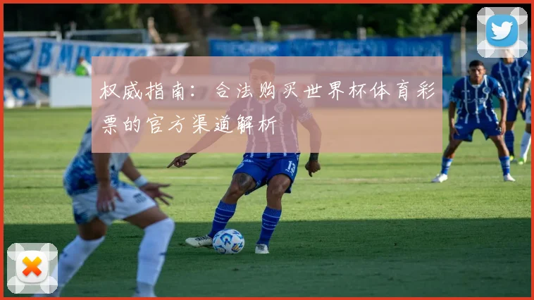 权威指南：合法购买世界杯体育彩票的官方渠道解析