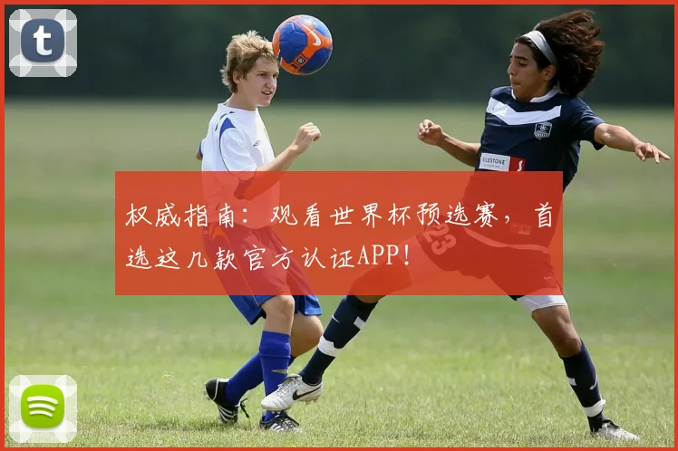 权威指南：观看世界杯预选赛，首选这几款官方认证APP！