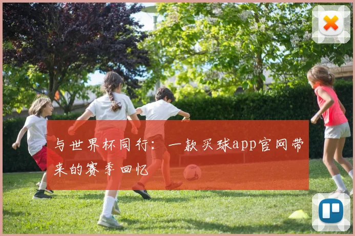 与世界杯同行：一款买球app官网带来的赛季回忆